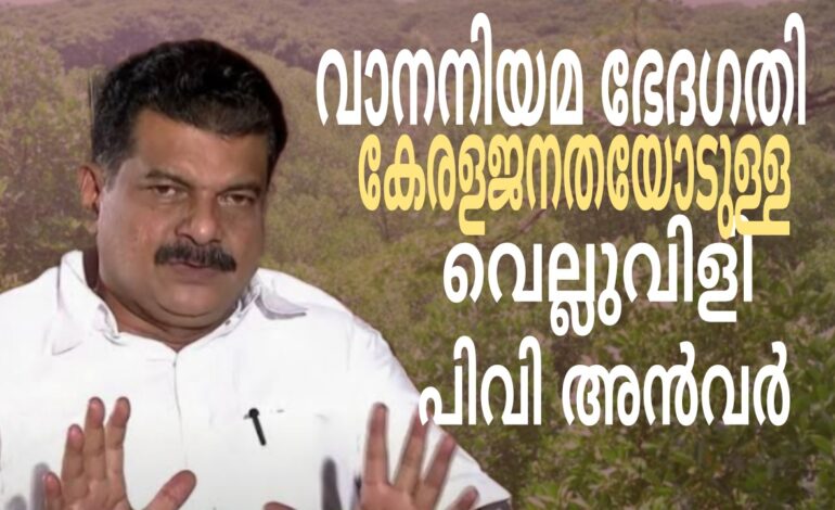 വനനിയമ ഭേതഗതികേരള ജനതയോടുള്ള വെല്ലുവിളി:പിവി അൻവർ