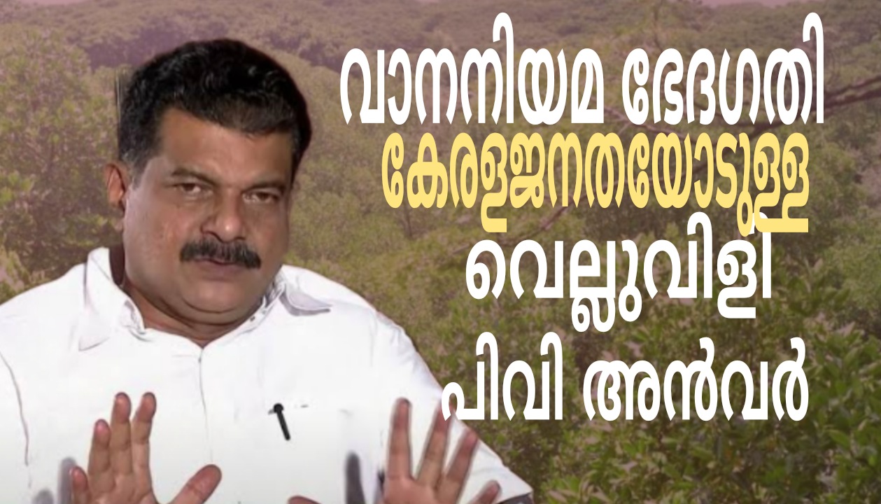 വനനിയമ ഭേതഗതികേരള ജനതയോടുള്ള വെല്ലുവിളി:പിവി അൻവർ