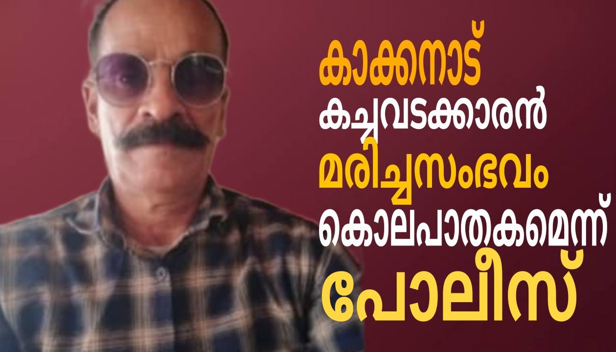 കാക്കനാട് കച്ചവടക്കാരന്റെ മരണം കൊലപാതകമെന്ന് പൊലീസ്:കൊലപാതകം മോഷണ ശ്രമത്തിനിടെ