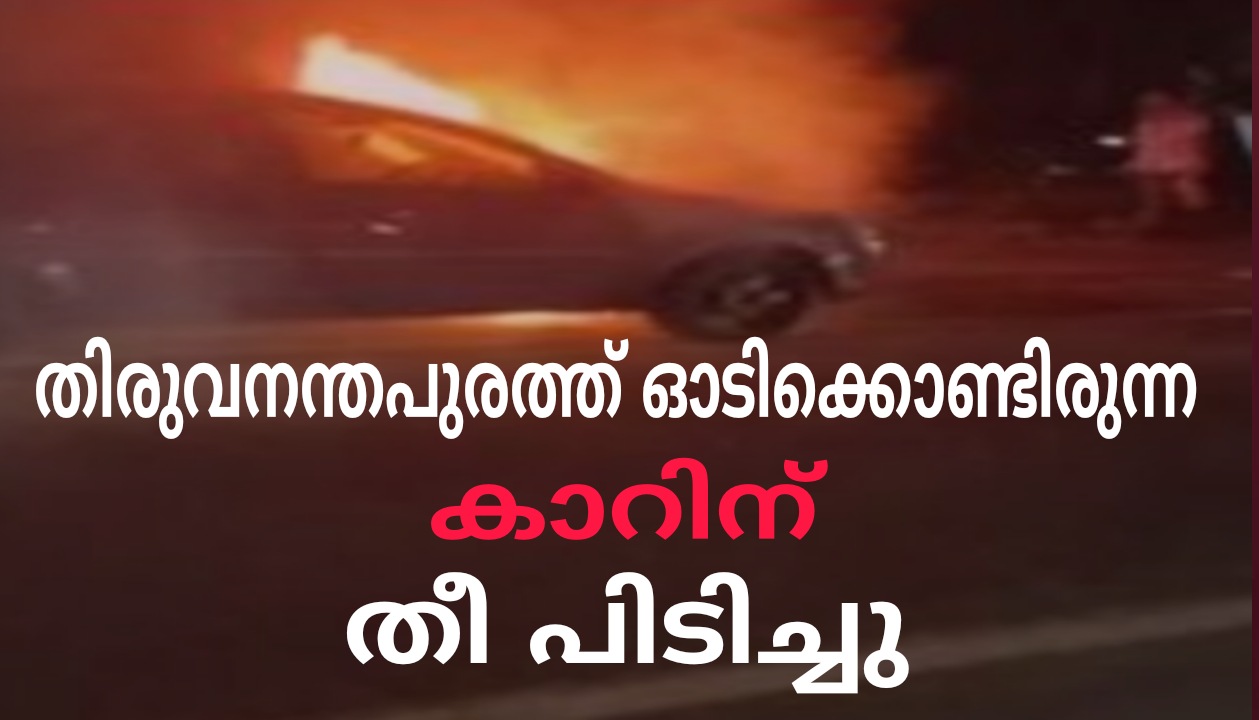 തിരുവനന്തപുരത്ത് ഓടിക്കൊണ്ടിരുന്ന കാറിന് തീപിടിച്ചു