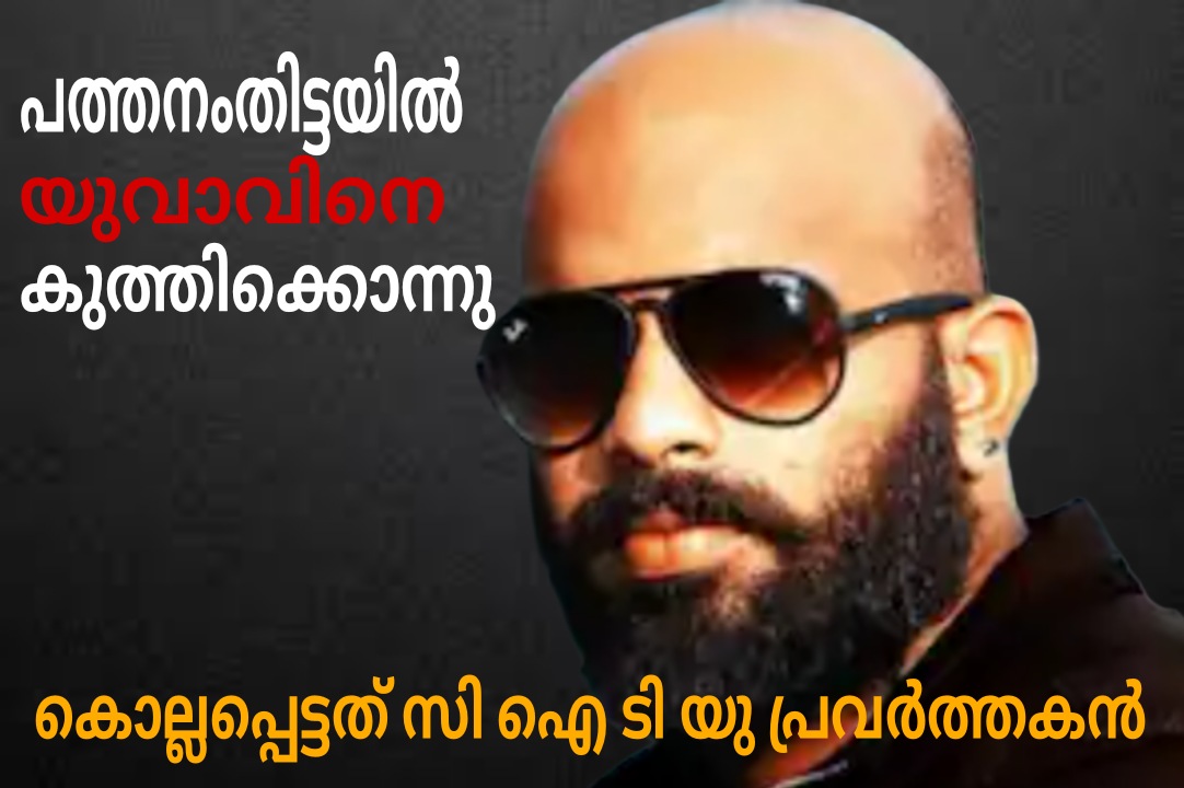 പത്തനംതിട്ടയിൽ യുവാവിന് കുത്തേറ്റു :കൊല്ലപ്പെട്ടത് സിഐടിയു പ്രവർത്തകൻ.